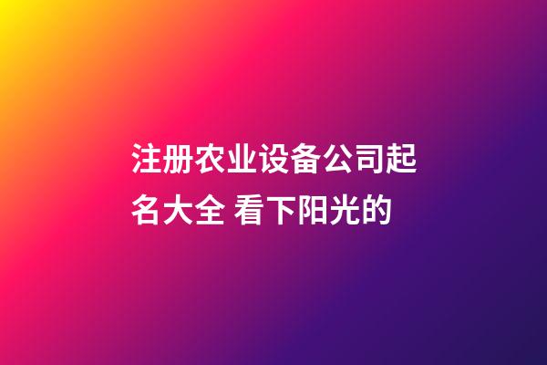 注册农业设备公司起名大全 看下阳光的-第1张-公司起名-玄机派